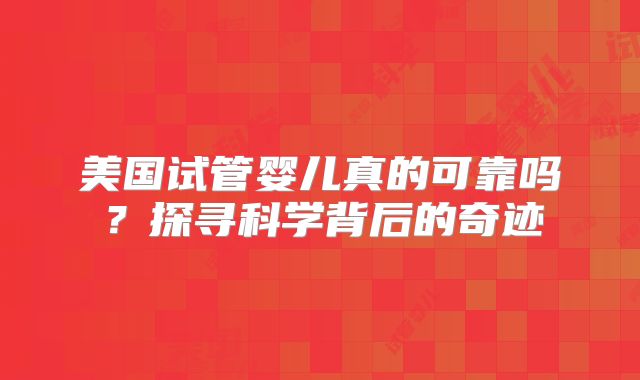 美国试管婴儿真的可靠吗？探寻科学背后的奇迹
