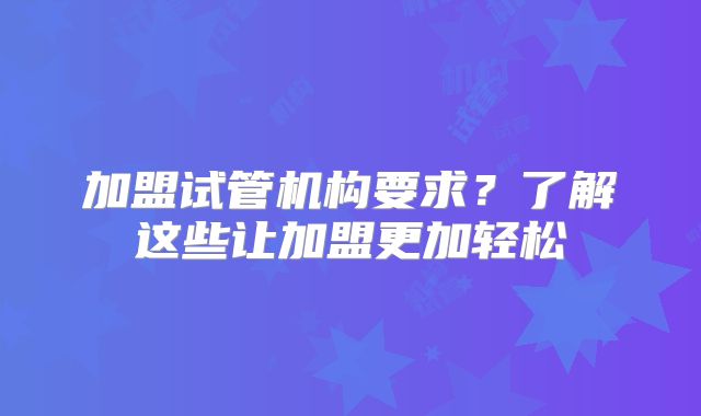 加盟试管机构要求？了解这些让加盟更加轻松