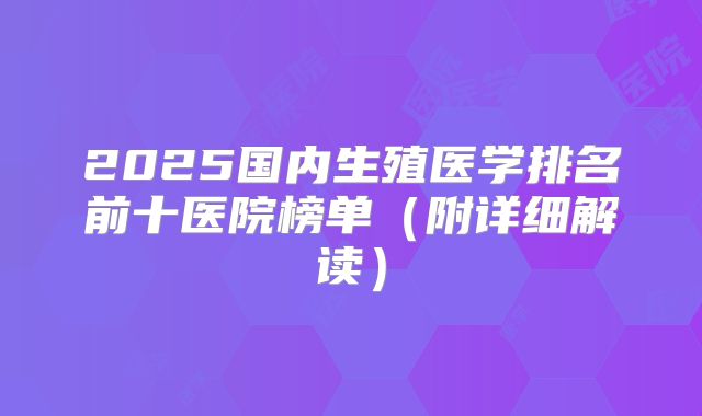 2025国内生殖医学排名前十医院榜单(附详细解读)