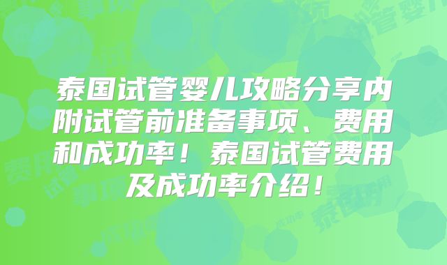 泰国试管婴儿攻略分享内附试管前准备事项、费用和成功率！泰国试管费用及成功率介绍！