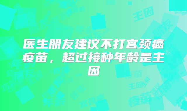 医生朋友建议不打宫颈癌疫苗，超过接种年龄是主因