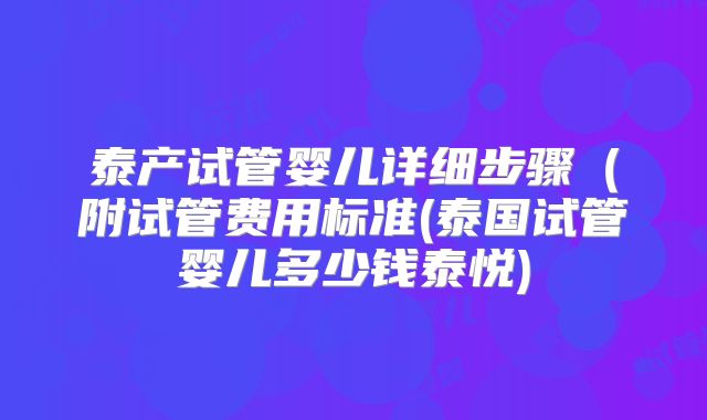 泰产试管婴儿详细步骤(附试管费用标准(泰国试管婴儿多少钱泰悦)