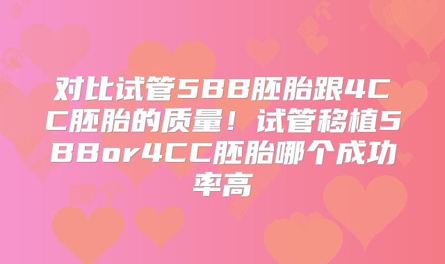 对比试管5BB胚胎跟4CC胚胎的质量！试管移植5BBor4CC胚胎哪个成功率高