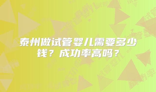 泰州做试管婴儿需要多少钱?成功率高吗?