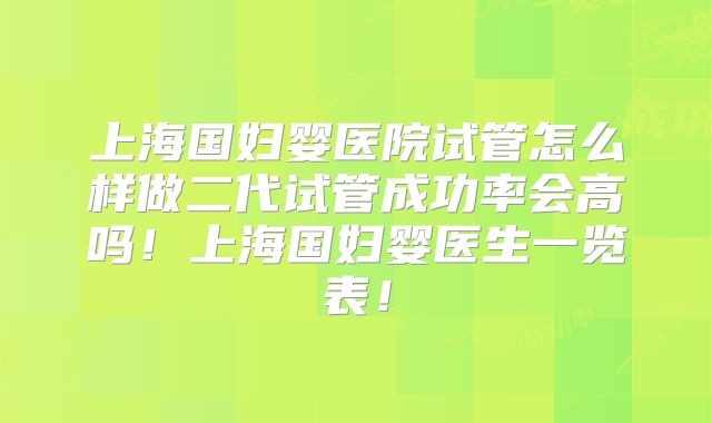 上海国妇婴医院试管怎么样做二代试管成功率会高吗!上海国妇婴医生一览表!
