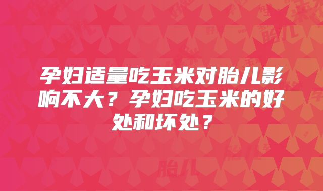 孕妇适量吃玉米对胎儿影响不大？孕妇吃玉米的好处和坏处？