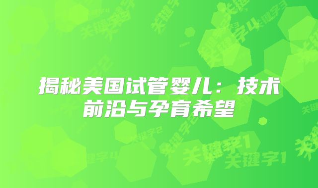 揭秘美国试管婴儿：技术前沿与孕育希望