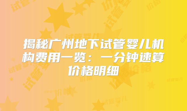 揭秘广州地下试管婴儿机构费用一览:一分钟速算价格明细