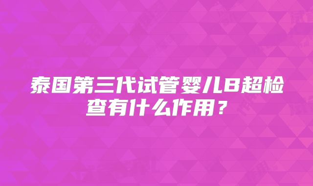 泰国第三代试管婴儿B超检查有什么作用？