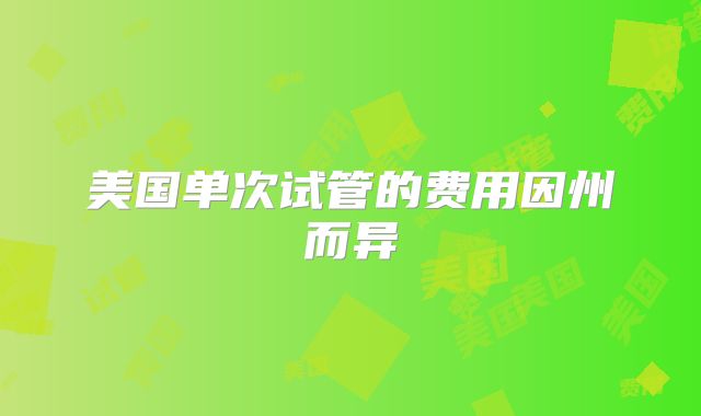 美国单次试管的费用因州而异