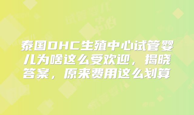泰国DHC生殖中心试管婴儿为啥这么受欢迎,揭晓答案,原来费用这么划算