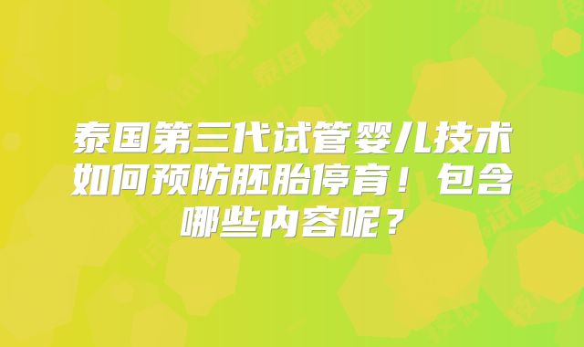 泰国第三代试管婴儿技术如何预防胚胎停育！包含哪些内容呢？