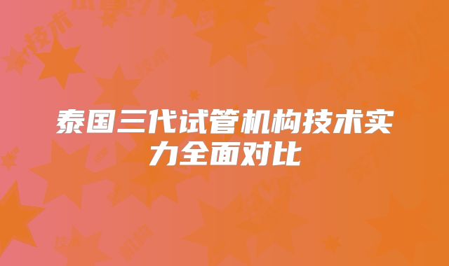 泰国三代试管机构技术实力全面对比