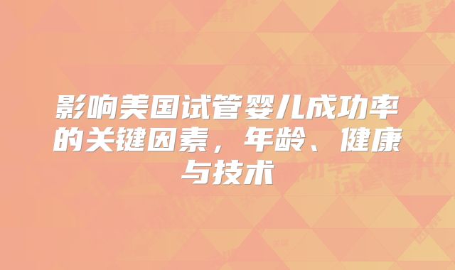 影响美国试管婴儿成功率的关键因素，年龄、健康与技术