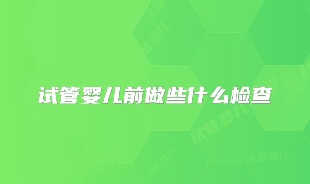 试管婴儿前做些什么检查