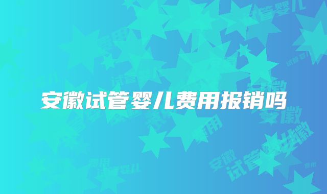 安徽试管婴儿费用报销吗