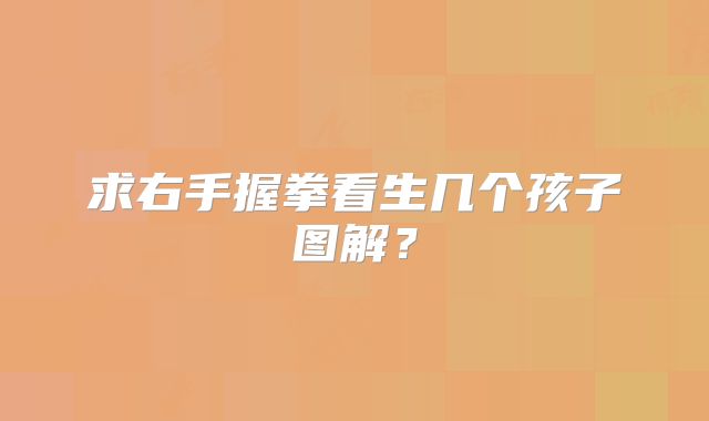 求右手握拳看生几个孩子图解？