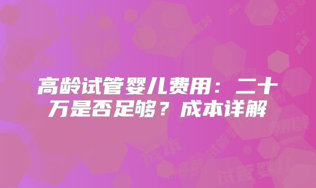 高龄试管婴儿费用：二十万是否足够？成本详解