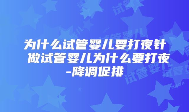 为什么试管婴儿要打夜针 做试管婴儿为什么要打夜-降调促排