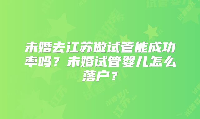 未婚去江苏做试管能成功率吗？未婚试管婴儿怎么落户？