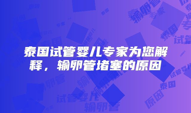 泰国试管婴儿专家为您解释，输卵管堵塞的原因