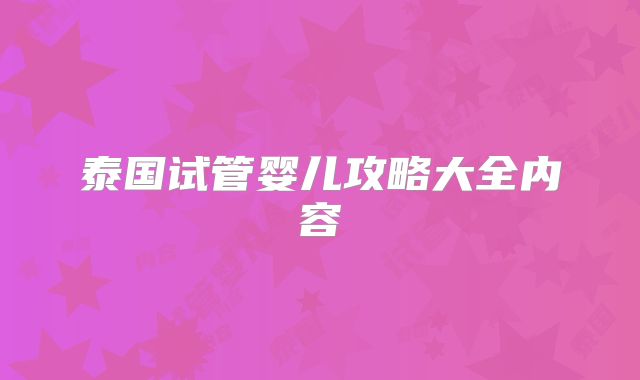 泰国试管婴儿攻略大全内容