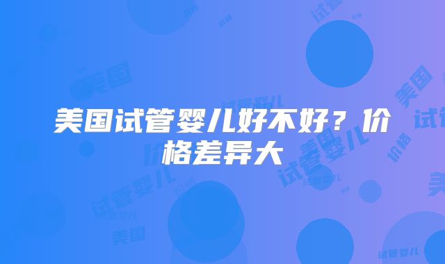 美国试管婴儿好不好？价格差异大