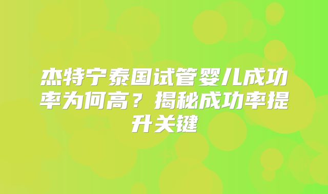 杰特宁泰国试管婴儿成功率为何高？揭秘成功率提升关键