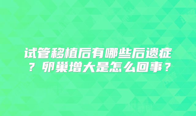 试管移植后有哪些后遗症？卵巢增大是怎么回事？