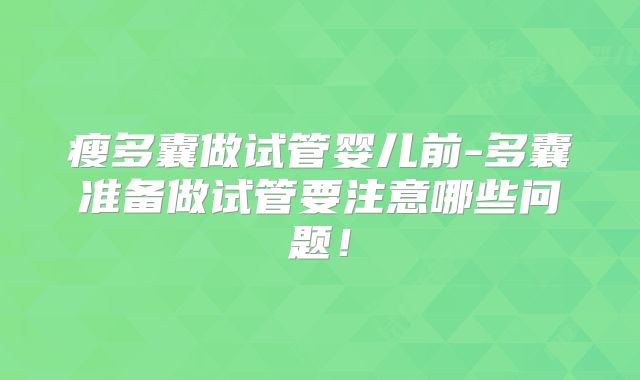 瘦多囊做试管婴儿前-多囊准备做试管要注意哪些问题！