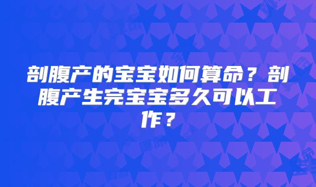 剖腹产的宝宝如何算命?剖腹产生完宝宝多久可以工作?