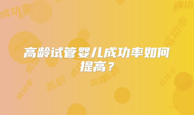 高龄试管婴儿成功率如何提高?