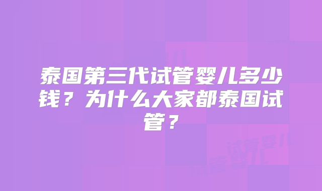 泰国第三代试管婴儿多少钱？为什么大家都泰国试管？