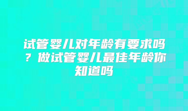 试管婴儿对年龄有要求吗？做试管婴儿最佳年龄你知道吗