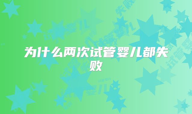 为什么两次试管婴儿都失败