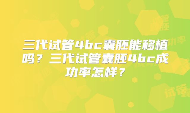 三代试管4bc囊胚能移植吗？三代试管囊胚4bc成功率怎样？