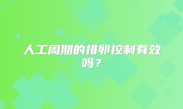 人工周期的排卵控制有效吗？