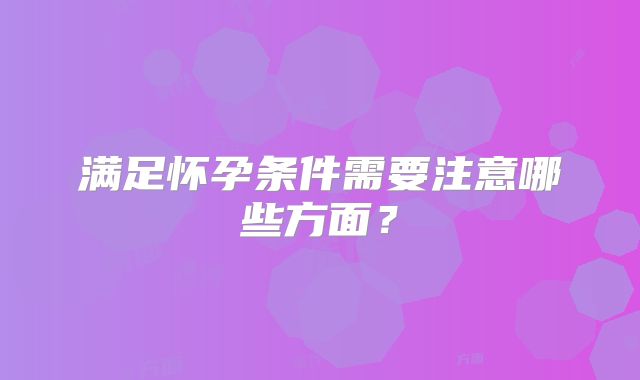 满足怀孕条件需要注意哪些方面？