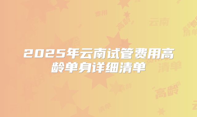 2025年云南试管费用高龄单身详细清单