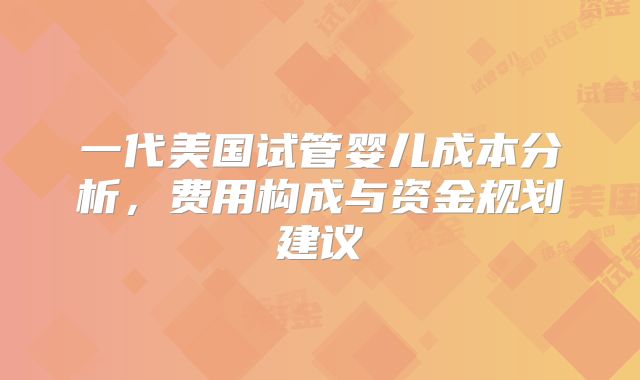 一代美国试管婴儿成本分析,费用构成与资金规划建议