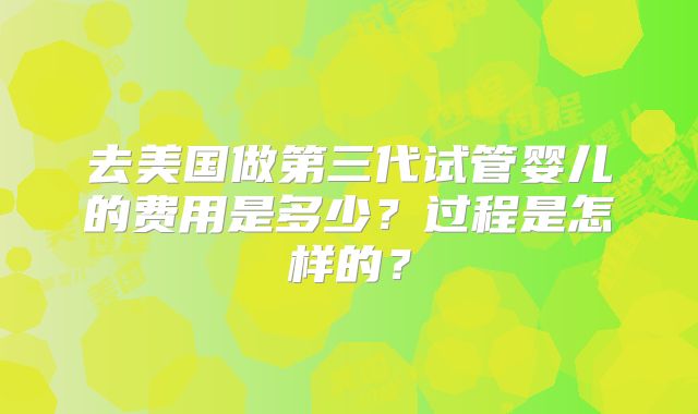 去美国做第三代试管婴儿的费用是多少？过程是怎样的？
