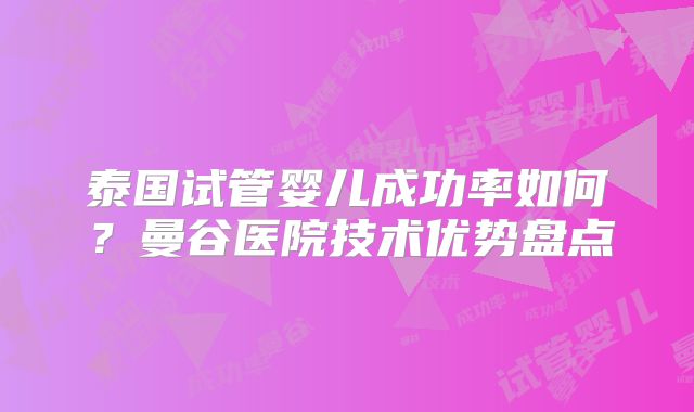 泰国试管婴儿成功率如何？曼谷医院技术优势盘点