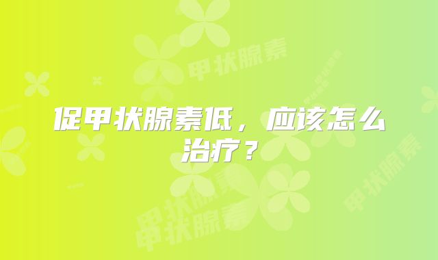促甲状腺素低，应该怎么治疗？
