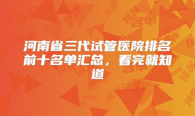 河南省三代试管医院排名前十名单汇总，看完就知道