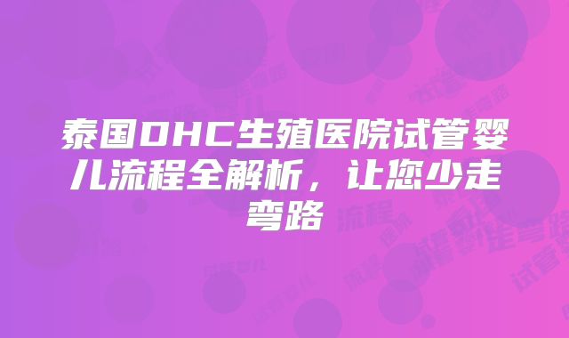 泰国DHC生殖医院试管婴儿流程全解析，让您少走弯路