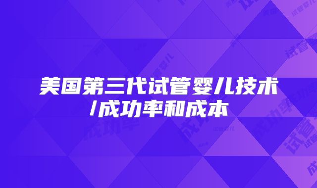 美国第三代试管婴儿技术/成功率和成本
