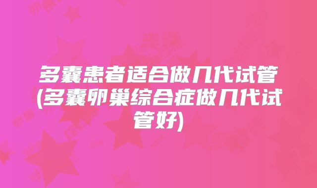 多囊患者适合做几代试管(多囊卵巢综合症做几代试管好)