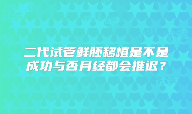 二代试管鲜胚移植是不是成功与否月经都会推迟?