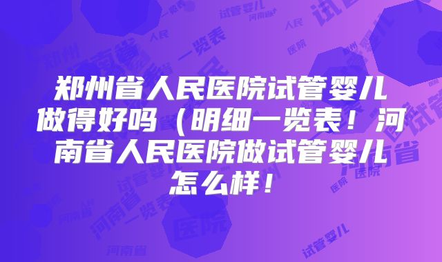 郑州省人民医院试管婴儿做得好吗(明细一览表!河南省人民医院做试管婴儿怎么样!