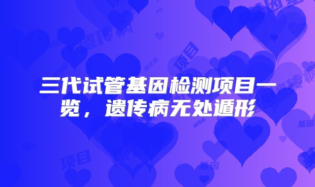 三代试管基因检测项目一览,遗传病无处遁形